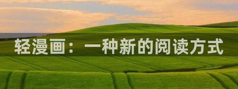 香蕉文化免费漫画在线阅读怎么用：轻漫画：一种新的阅读方式