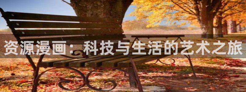 香蕉漫画免费进入：资源漫画：科技与生活的艺术之旅