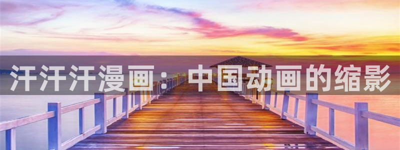 香蕉漫画免费阅读答案：汗汗汗漫画：中国动画的缩影